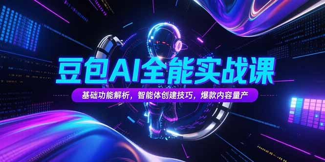豆包AI全能实战课，基础功能解析，智能体创建技巧，爆款内容量产-余宽网创