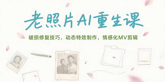 老照片AI重生课，破损修复技巧，动态特效制作，情感化MV剪辑-余宽网创