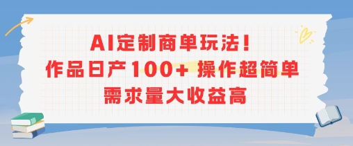 AI定制商单玩法，作品日产100+操作超简单，需求量大收益高-余宽网创