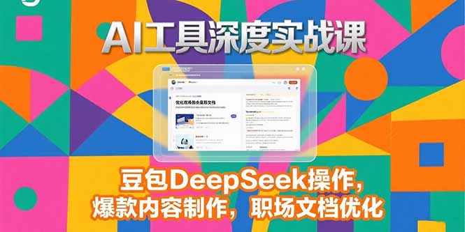 2025AI工具深度实战课，豆包DeepSeek操作，爆款内容制作，职场文档优化-余宽网创