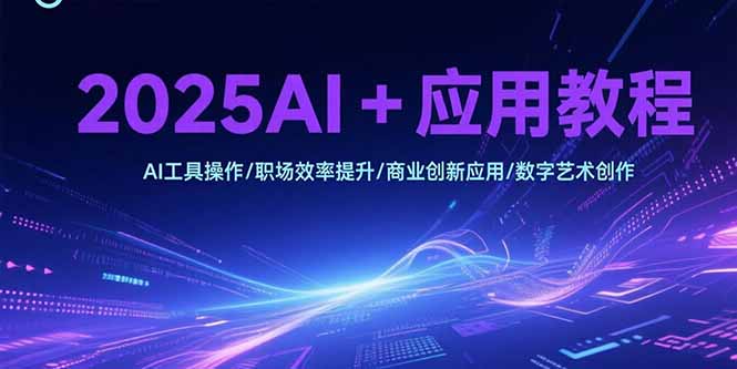 2025AI+应用教程，AI工具操作/职场效率提升/商业创新应用/数字艺术创作-余宽网创