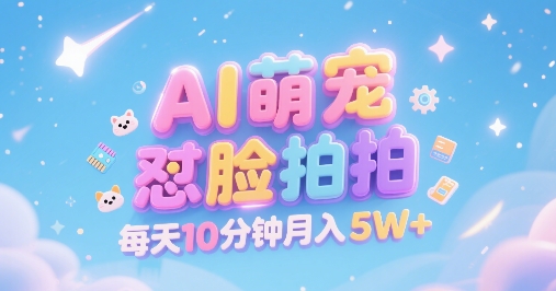 AI萌宠怼脸拍，萌宠赛道，精准高客单，每天十分钟，创作者分成，月入5W+-余宽网创