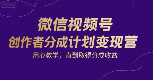 微信视频号创作者分成计划变现营，用心教学，直到取得分成收益-余宽网创