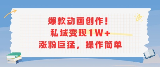 爆款动画创作！私域变现1W+涨粉巨猛，操作简单-余宽网创