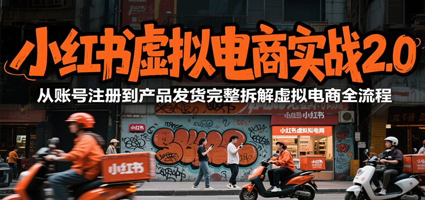 小红书虚拟电商实战2.0，从账号注册到产品发货完整拆解虚拟电商全流程-余宽网创