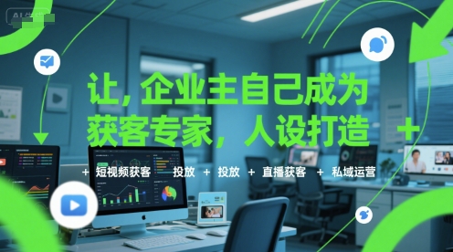 让企业主自己成为获客专家，人设打造+短视频获客+投放+直播获客+私域运营-余宽网创