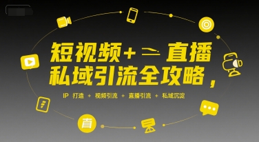 短视频+直播私域引流全攻略，IP打造 +视频引流 +直播引流 +私域沉淀-余宽网创