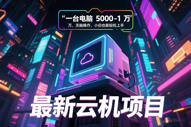 最新云机项目 一台电脑5000到10000 无脑操作小白也能轻松上手-余宽网创
