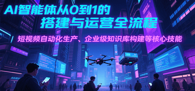 AI智能体从0到1的搭建与运营全流程,短视频自动化生产、企业级知识库构建等核心技能-余宽网创