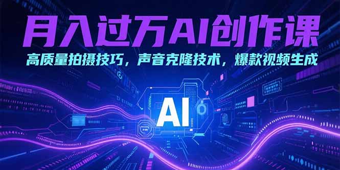 月入过万AI创作课：高质量拍摄技巧，声音克隆技术，爆款视频生成-余宽网创