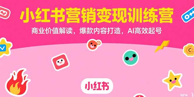 小红书营销变现训练营，商业价值解读，爆款内容打造，AI高效起号-余宽网创