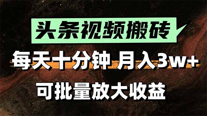 头条视频搬砖，每天10分钟，小白轻松月入3万+，可批量放大收益-余宽网创