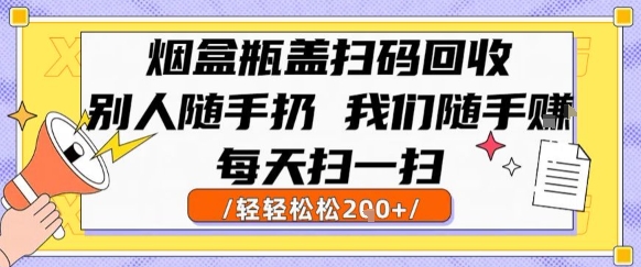 烟盒瓶盖扫码回收，别人随手扔 我们随手挣，闷声发大财，每天扫一扫，轻轻松松2张【揭秘】-余宽网创