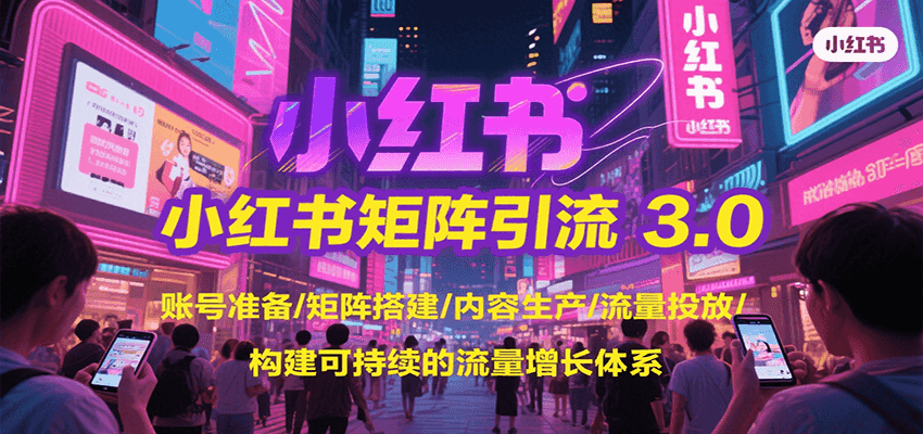 小红书矩阵引流3.0，账号准备/矩阵搭建/内容生产/流量投放/构建可持续的流量增长体系-余宽网创