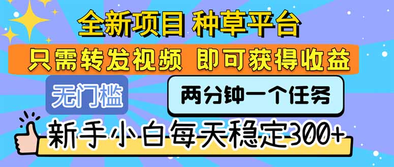 全新项目 种草平台 只需要转发任务视频 即可获得收益 新手小白每天300+-余宽网创
