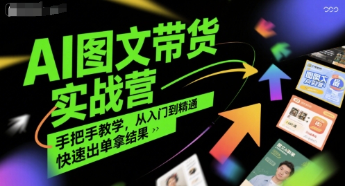 AI图文带货实战营，手把手教学，从入门到精通，快速出单拿结果-余宽网创