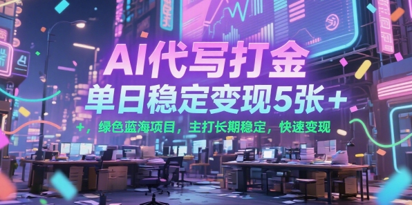 AI代写打金，单日稳定变现5张+，绿色蓝海项目，主打长期稳定，快速变现【揭秘】-余宽网创