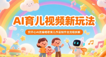 AI育儿视频新玩法，穷开心AI改编唱歌育儿作品制作全流程拆解-余宽网创