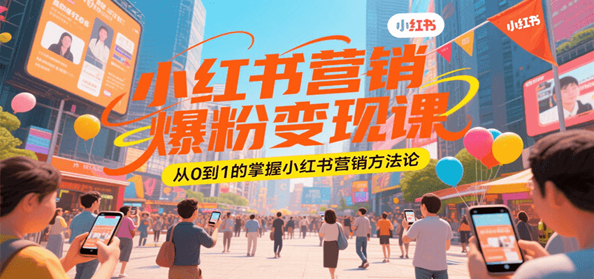 小红书营销爆粉变现课，从0到1的掌握小红书营销方法论-余宽网创