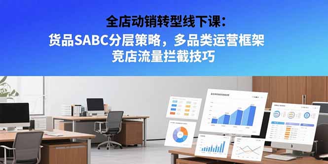 全店动销转型线下课：货品SABC分层策略，多品类运营框架 竞店流量拦截技巧-余宽网创