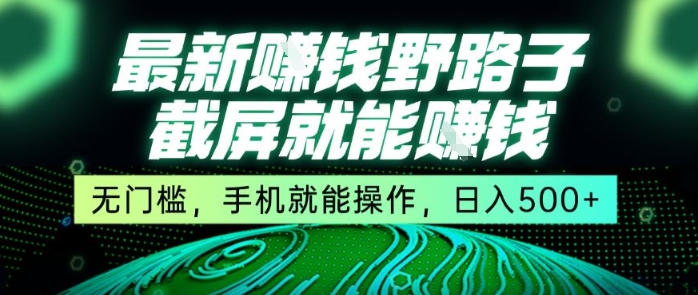 最新野路子截屏就能挣钱，无门槛，手机就能操作，日入5张【揭秘】-余宽网创