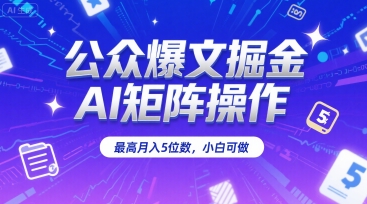 公众爆文掘金，AI矩阵操作，最高月入5位数，小白可做-余宽网创