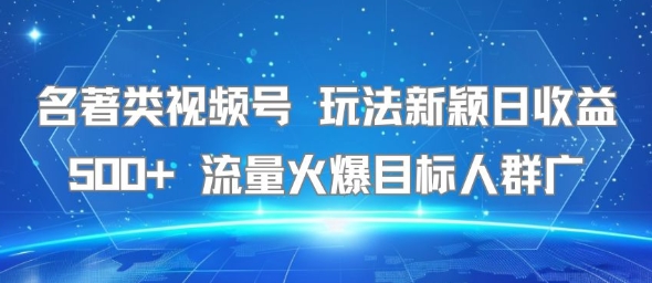 名著类视频号 玩法新颖日收益500+ 流量火爆目标人群广-余宽网创