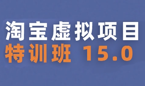 淘宝虚拟项目特训班15.0(更新2025)，适合新手或兼职操作，实现稳定收益-余宽网创