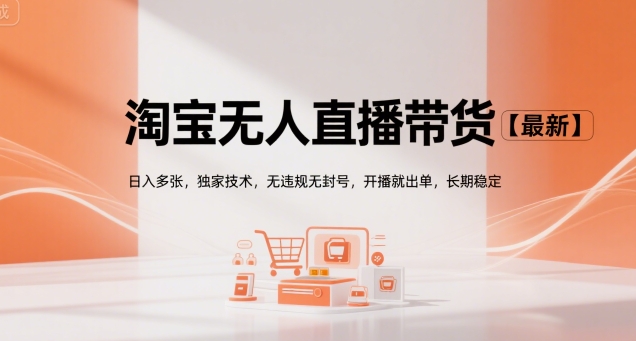 淘宝无人直播带货【最新】，日入多张，独家技术，无违规无封号，开播就出单，长期稳定【揭秘】-余宽网创