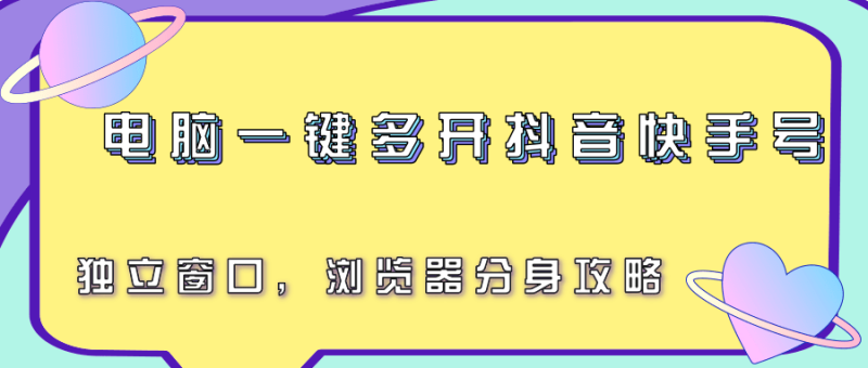 电脑一键多开抖音快手号，独立窗口，浏览器分身攻略-余宽网创