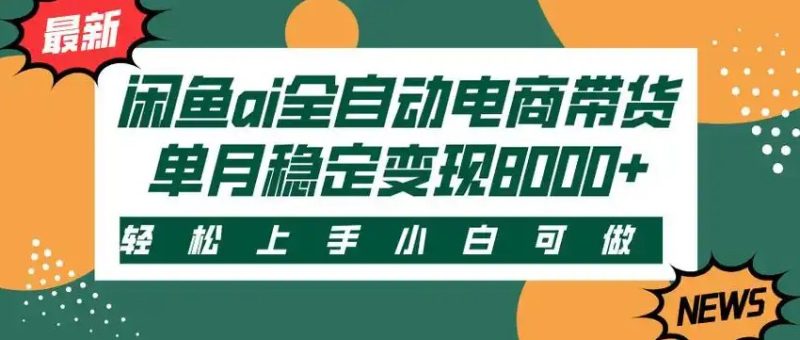 闲鱼Ai全自动智能带货 稳定可批量 单人全职轻松月入2w+-余宽网创