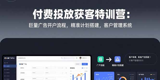 付费投放获客特训营：巨量广告开户流程，精准计划搭建，客户管理系统-余宽网创