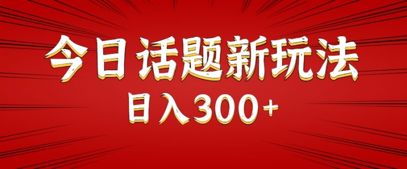 今日话题新玩法,几分钟可以制作一个,多种变现玩法日入300+-余宽网创
