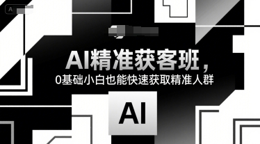 AI精准获客班，0基础小白也能快速获取精准人群-余宽网创