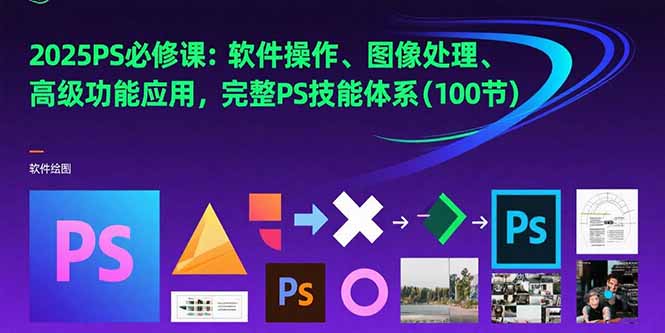 2025PS必修课：软件操作、图像处理、高级功能应用，完整PS技能体系(100节-余宽网创