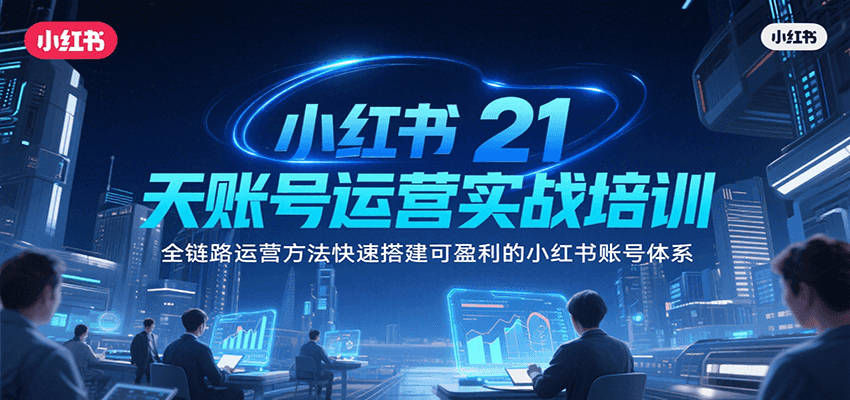 小红书21天账号运营实战培训，全链路运营方法快速搭建可盈利的小红书账号体系-余宽网创