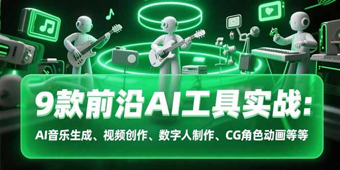 9款前沿AI工具实战课：AI音乐生成、视频创作、数字人制作、CG角色动画等等-余宽网创