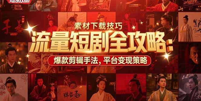 流量短剧全攻略：素材下载技巧，爆款剪辑手法，平台变现策略-余宽网创