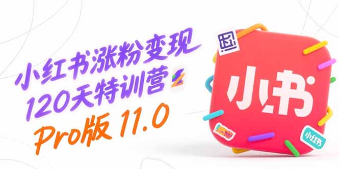 小红书涨粉变现120天特训营Pro版11.0：从0到1掌握平台运营,内容制作和变现-余宽网创