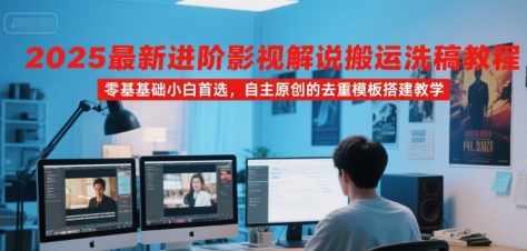 2025最新进阶影视解说搬运洗稿教程，零基础小白首选，自主原创的去重模板搭建教学-余宽网创