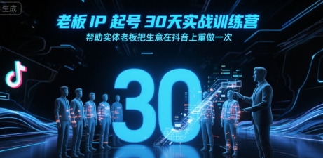 老板IP起号30天实战训练营，帮助实体老板把生意在抖音上重做一次-余宽网创