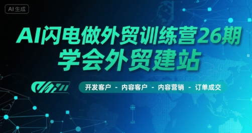 AI闪电做外贸训练营26期，学会外贸建站-开发客户-内容营销-订单成交-余宽网创