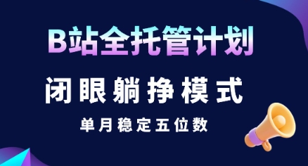 【B站全托管计划】闭眼躺挣模式，单月稳定五位数【揭秘】-余宽网创