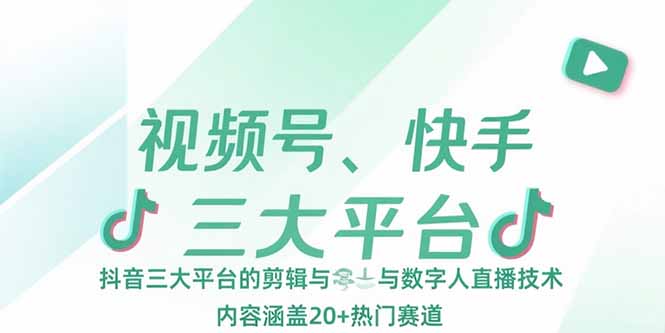 视频号、快手、抖音三大平台的剪辑与数字人直播技术，内容涵盖20+热门赛道-余宽网创