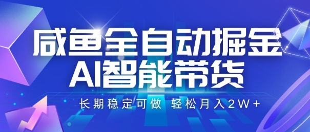 咸鱼全自动掘金，AI智能带货，长期稳定可做，轻松月入2W+【揭秘】-余宽网创