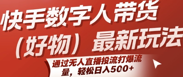 快手数字人带货(好物)最新玩法，通过无人直播投流打爆流量，轻松日入5张-余宽网创