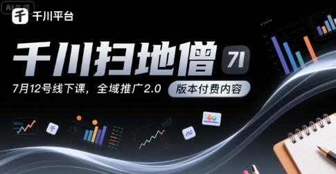 千川扫地僧7月12号线下课，千川投放，全域推广2.0版本付费内容-余宽网创
