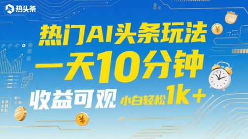 热门AI头条玩法，一天10分钟，收益可观，小白轻松日入1k+【揭秘】-余宽网创