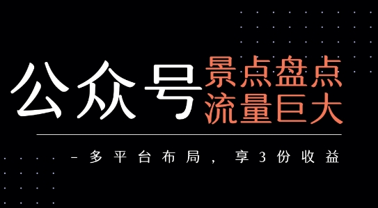 公众号流量主-景点盘点 流量巨大 多平台布局享3份收益-余宽网创