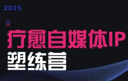 2025治愈自媒体IP训练营，专为疗愈领域从业者打造-余宽网创